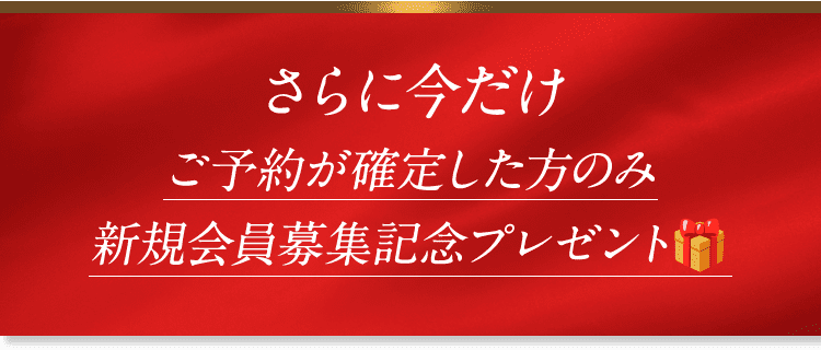 さらに今だけご予約が確定した方のみ新規会員募集記念プレゼント